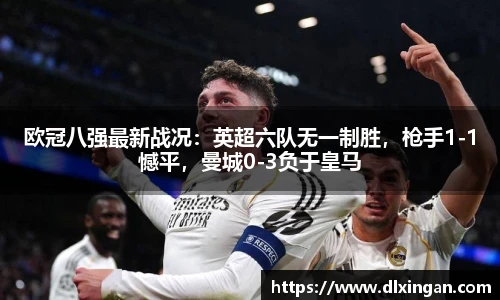 欧冠八强最新战况：英超六队无一制胜，枪手1-1憾平，曼城0-3负于皇马