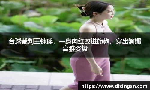 台球裁判王钟瑶，一身肉红改进旗袍，穿出婀娜高雅姿势