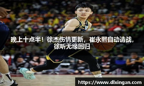 晚上十点半！徐杰伤情更新，崔永熙自动请战，徐昕无缘回归