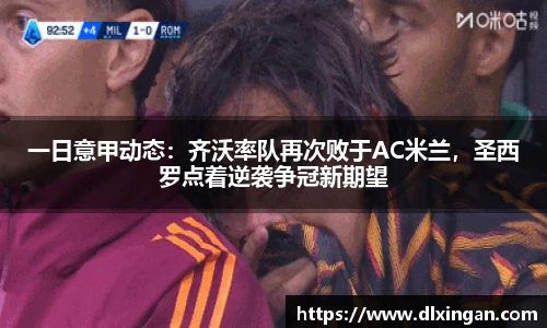 一日意甲动态：齐沃率队再次败于AC米兰，圣西罗点着逆袭争冠新期望
