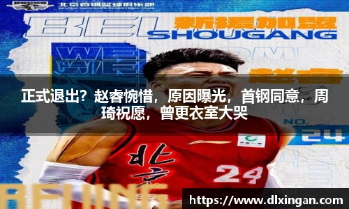 正式退出？赵睿惋惜，原因曝光，首钢同意，周琦祝愿，曾更衣室大哭