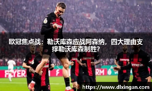 欧冠焦点战：勒沃库森应战阿森纳，四大理由支撑勒沃库森制胜？