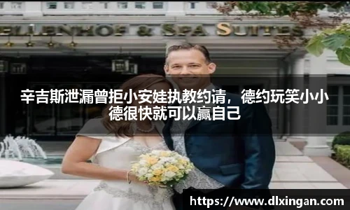 辛吉斯泄漏曾拒小安娃执教约请，德约玩笑小小德很快就可以赢自己